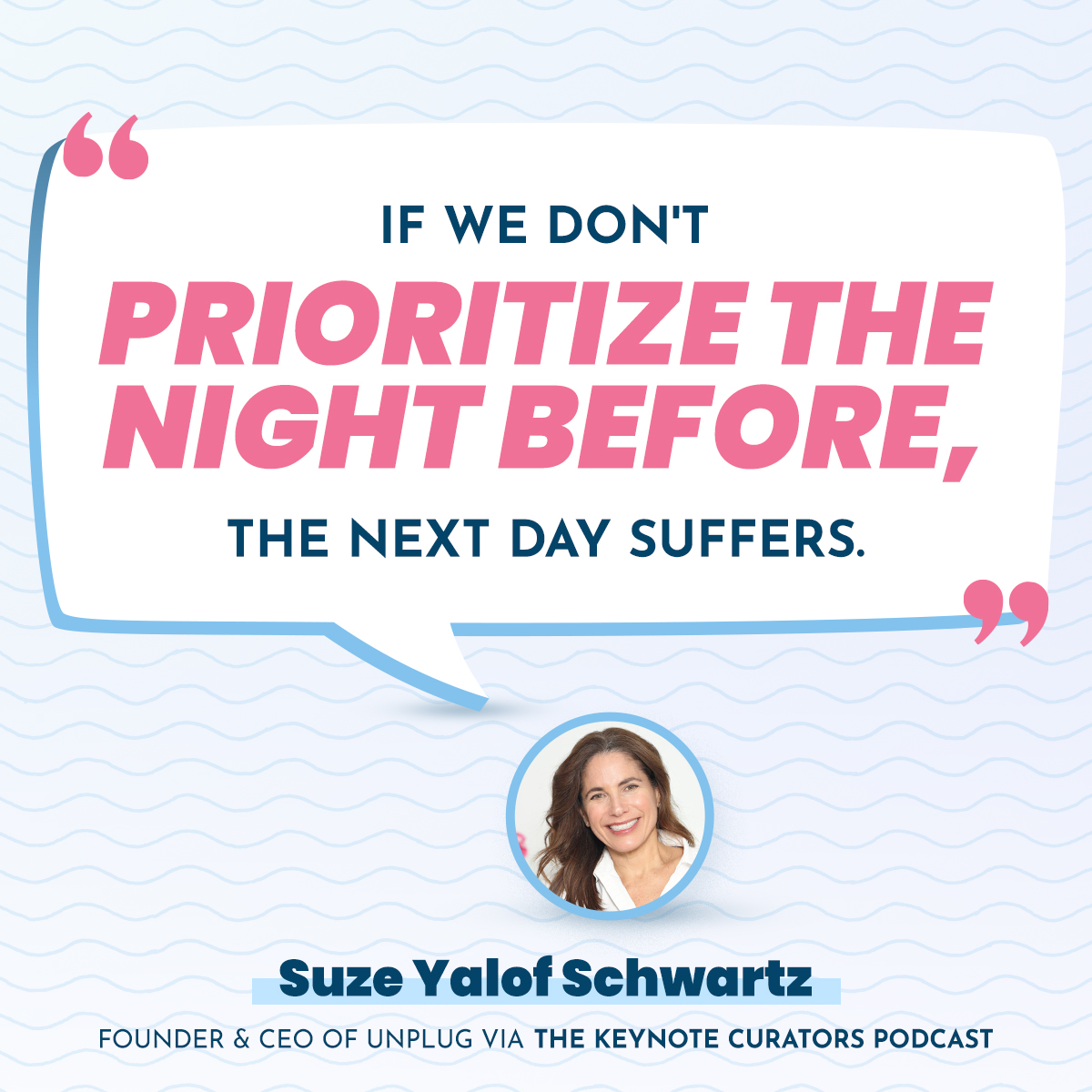 "If we don't prioritize sleep the night before, the next day suffers." - Suze Yalof Schwartz, Founder & CEO of Unplug, via The Keynote Curators Podcast